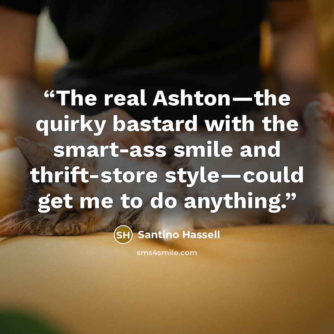 “The real Ashton—the quirky bastard with the smart-ass smile and thrift-store style—could get me to do anything.” quote by Santino Hassell