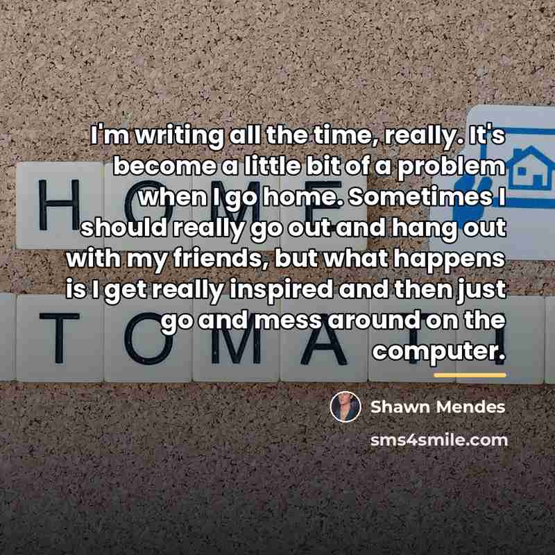 “I'm writing all the time, really. It's become a little…” quote by Shawn Mendes