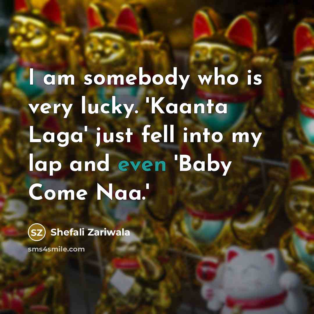 “I am somebody who is very lucky. 'Kaanta Laga' just…” quote by Shefali Zariwala