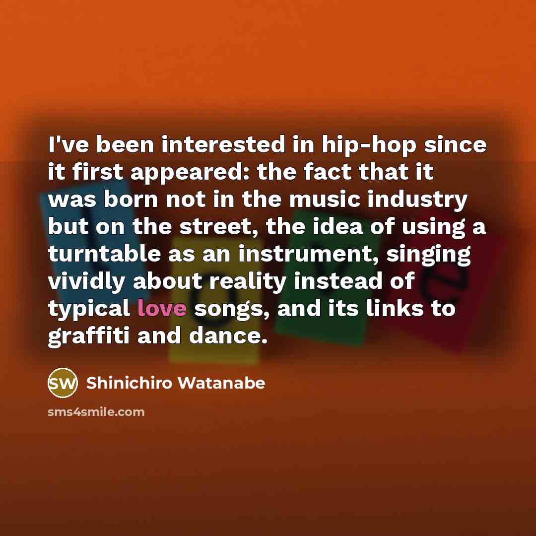 “I've been interested in hip-hop since it first appeared: the fact that it was born not in the music industry but on the street, the idea of using a turntable as an instrument, singing vividly about reality instead of typical love songs, and its links to graffiti and dance.” quote by Shinichiro Watanabe