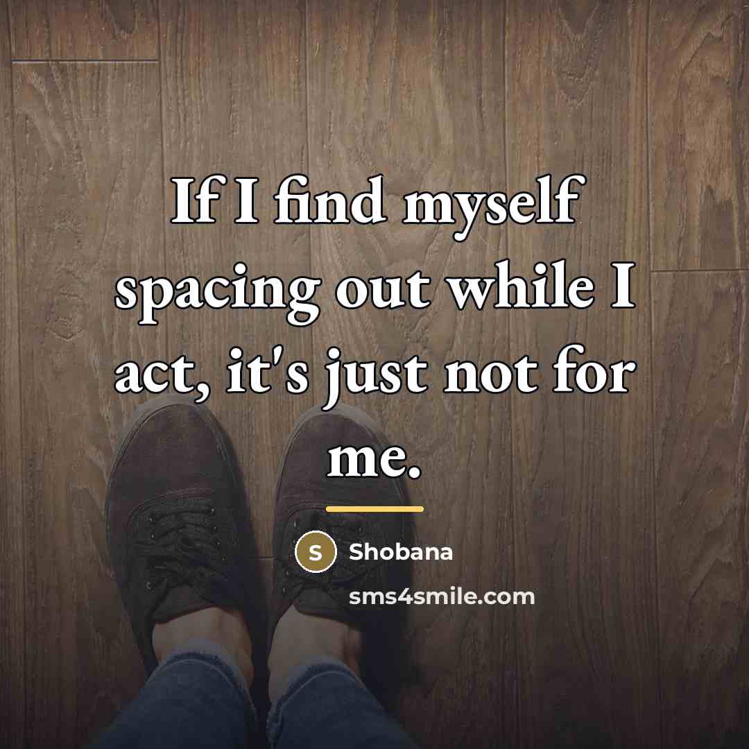 “If I find myself spacing out while I act, it's…” quote by Shobana