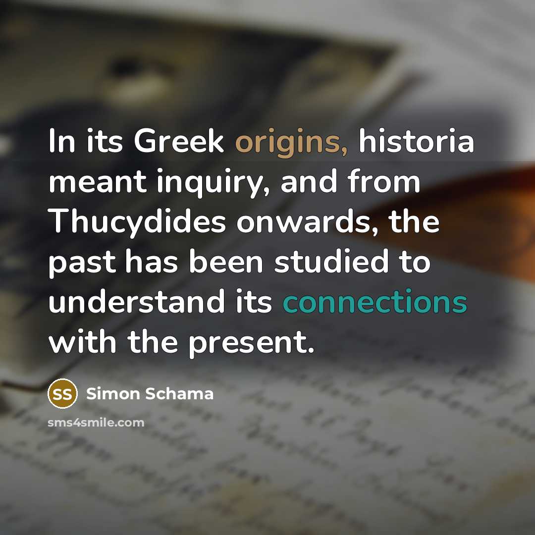 “In its Greek origins, historia meant inquiry, and from Thucydides…” quote by Simon Schama