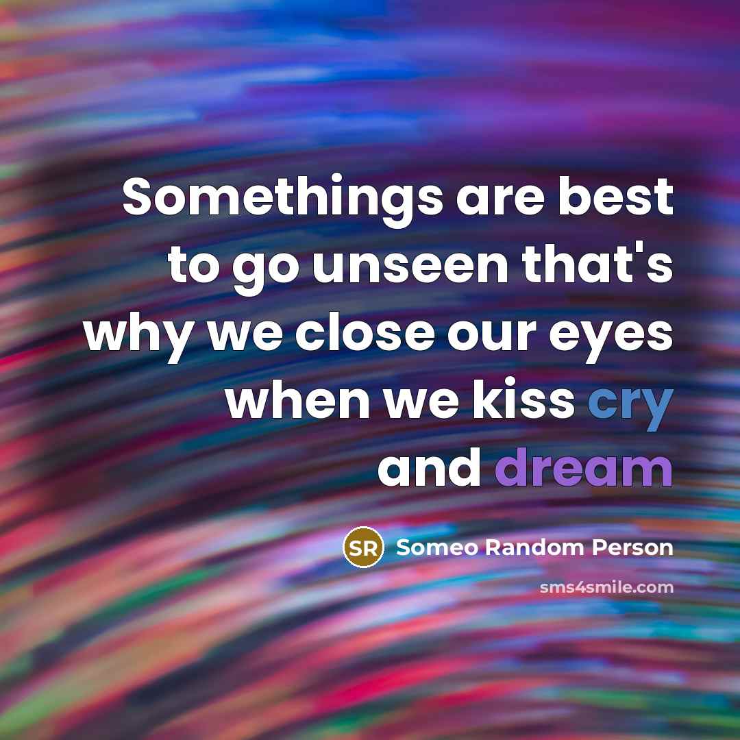 “Somethings are best to go unseen that's why we close our eyes when we kiss cry and dream” quote by Someo Random Person