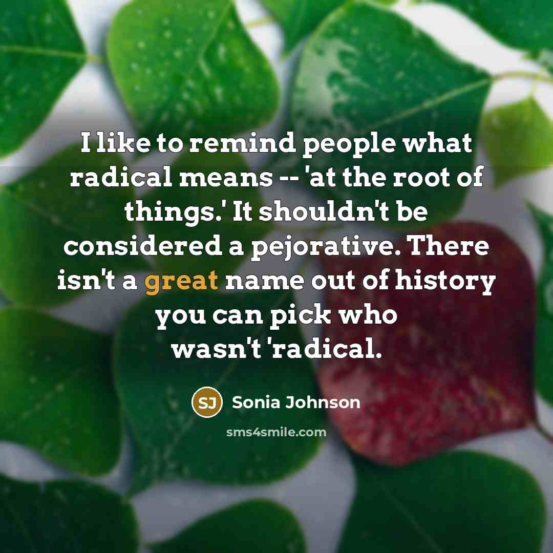 “I like to remind people what radical means -- 'at…” quote by Sonia Johnson