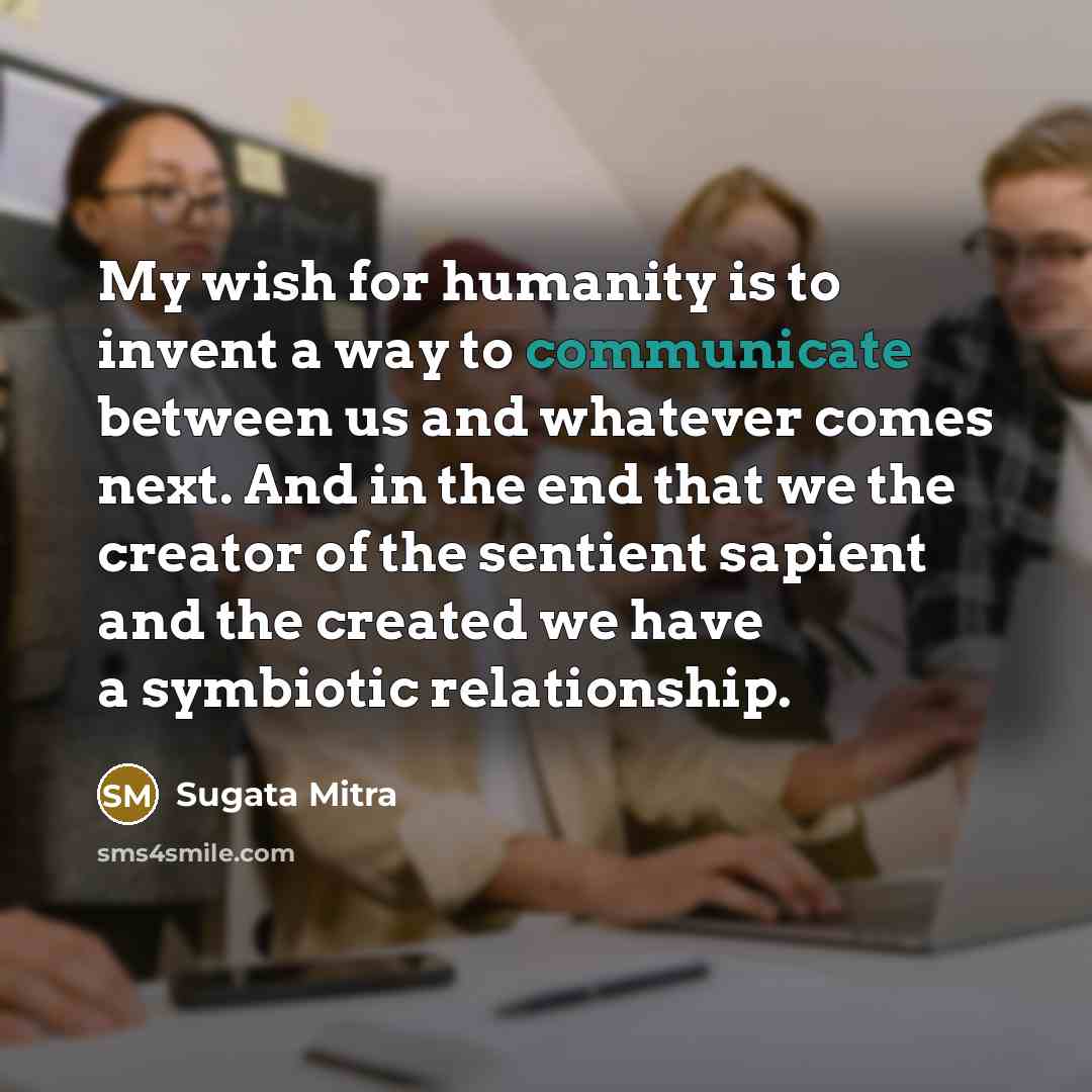 “My wish for humanity is to invent a way to…” quote by Sugata Mitra