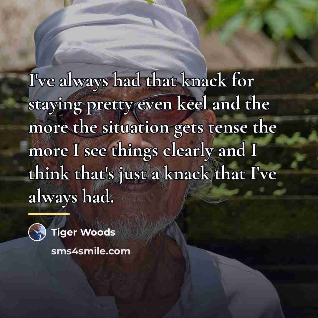 “I've always had that knack for staying pretty even keel…” quote by Tiger Woods