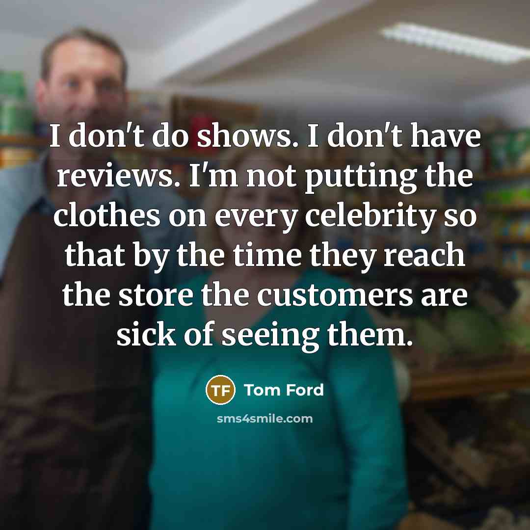 “I don't do shows. I don't have reviews. I'm not…” quote by Tom Ford