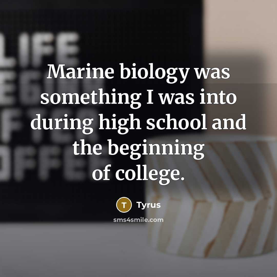 “Marine biology was something I was into during high school…” quote by Tyrus