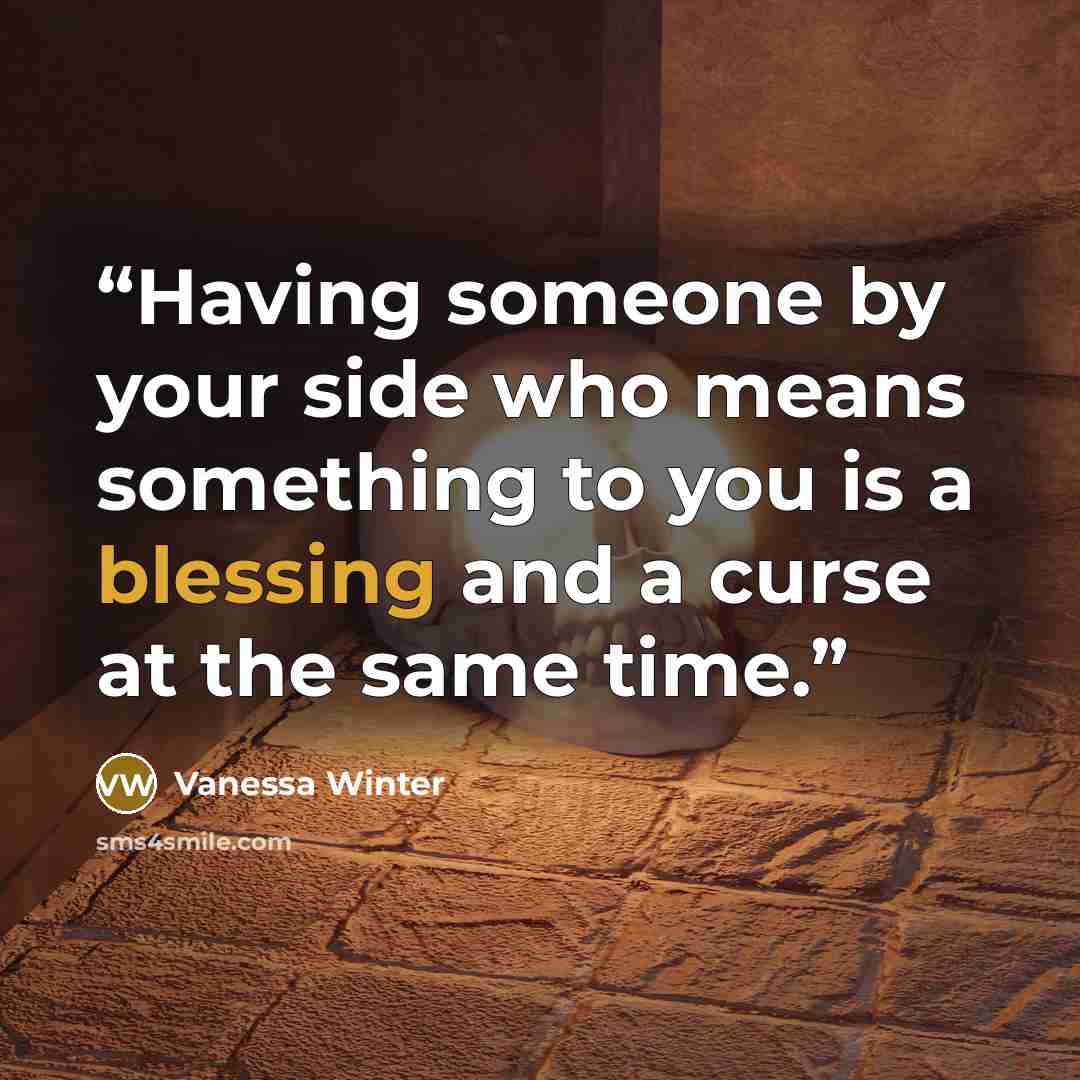 “Having someone by your side who means something to you is a blessing and a curse at the same time.” quote by Vanessa Winter