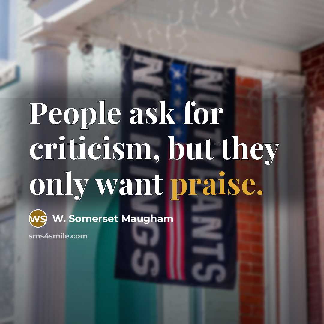 “People ask for criticism, but they only want praise.…” quote by W. Somerset Maugham