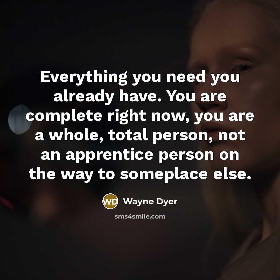 “Everything you need you already have. You are complete right…” quote by Wayne Dyer