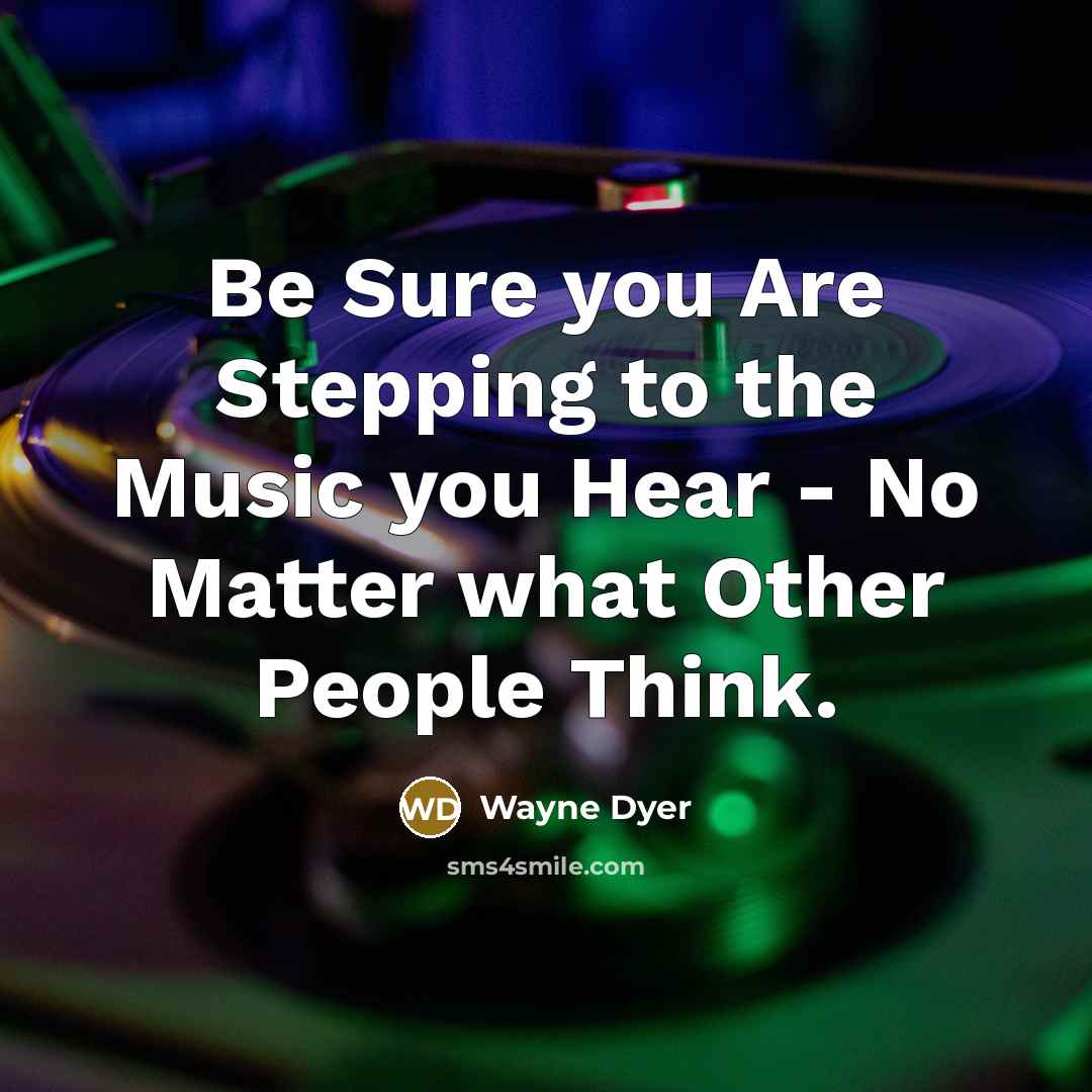 “Be Sure you Are Stepping to the Music you Hear…” quote by Wayne Dyer