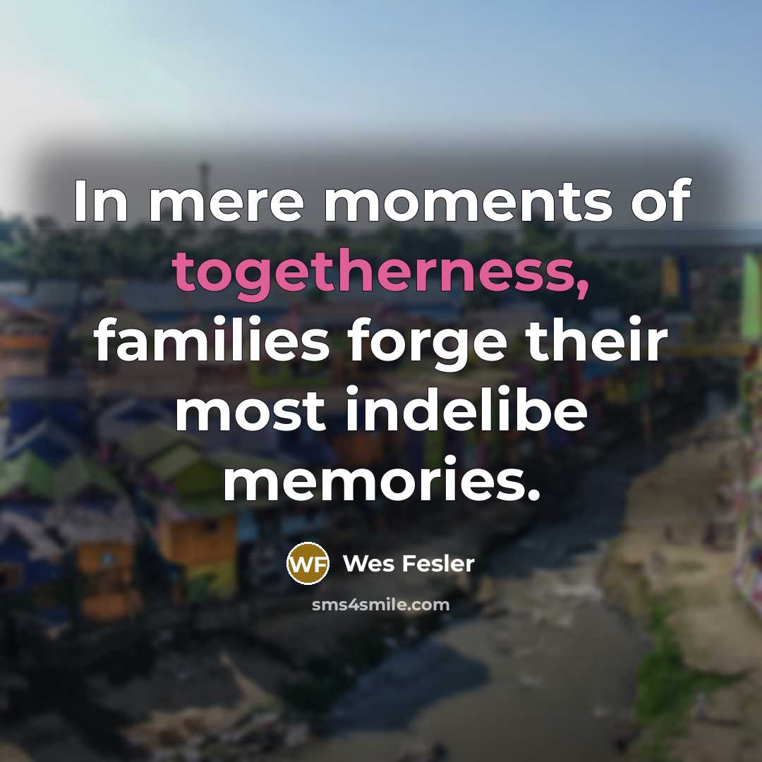 “In mere moments of togetherness, families forge their most indelibe…” quote by Wes Fesler