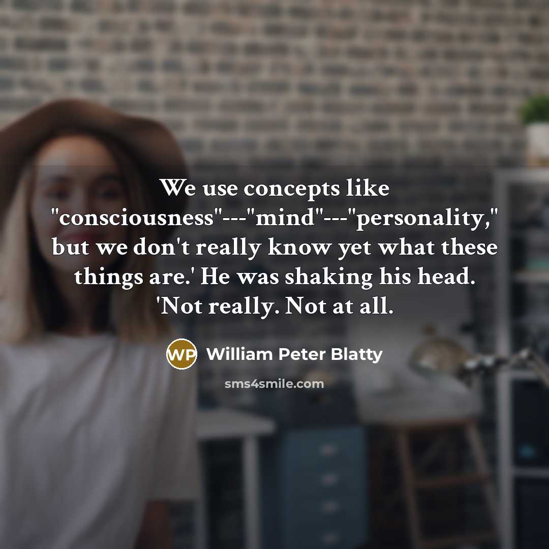 “We use concepts like "consciousness"---"mind"---"personality," but we don't really know…” quote by William Peter Blatty