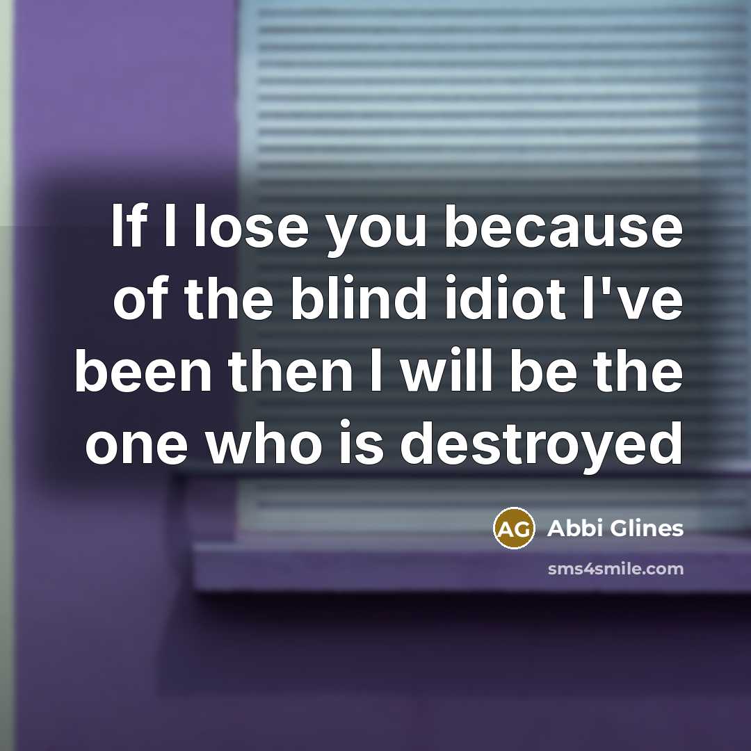 “If I lose you because of the blind idiot I've…” quote by Abbi Glines