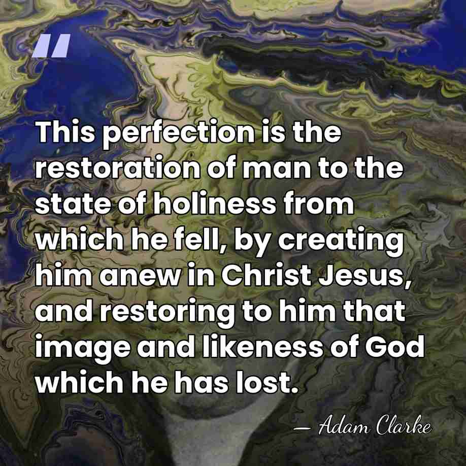 This perfection is the restoration of man to the state of holiness&hellip; - Adam Clarke