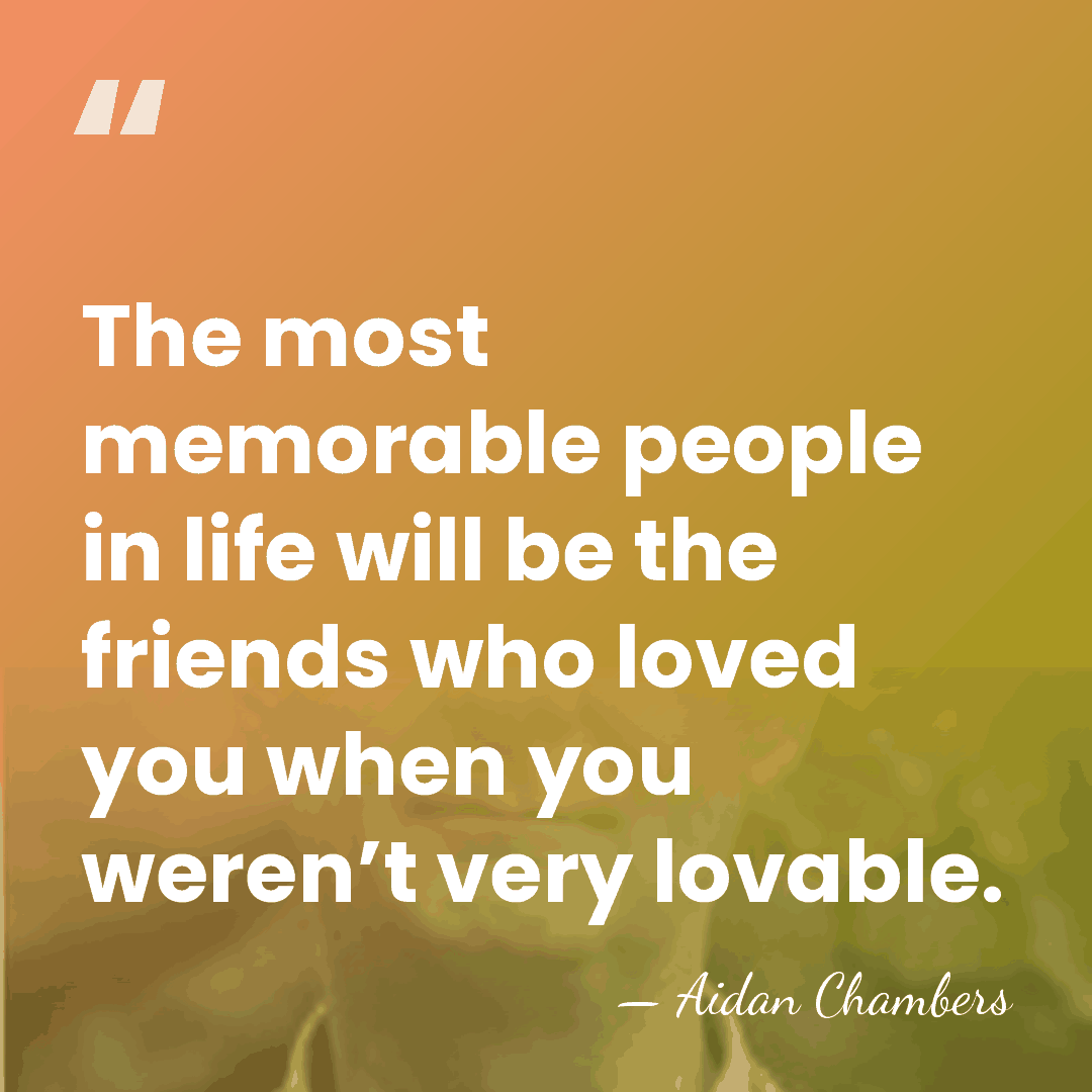 The most memorable people in life will be the friends who loved&hellip; - Aidan Chambers
