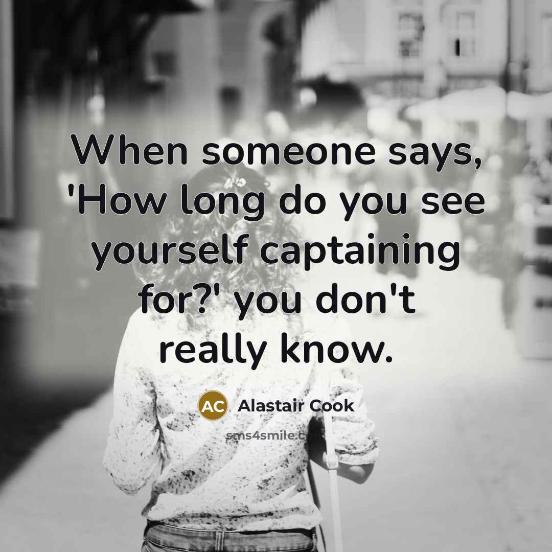 “When someone says, 'How long do you see yourself captaining…” quote by Alastair Cook