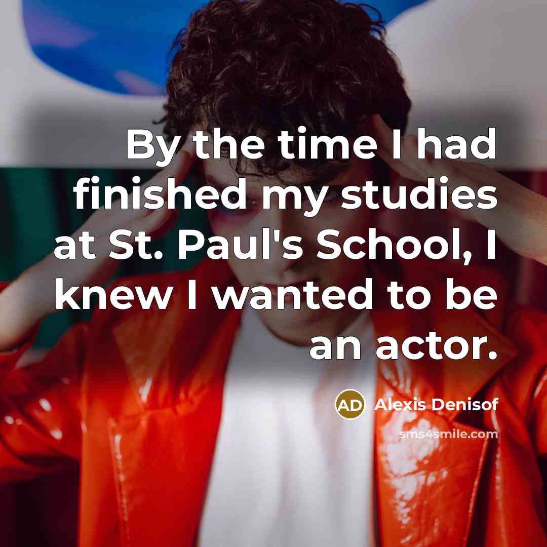 “By the time I had finished my studies at St. Paul's School, I knew I wanted to be an actor.” quote by Alexis Denisof