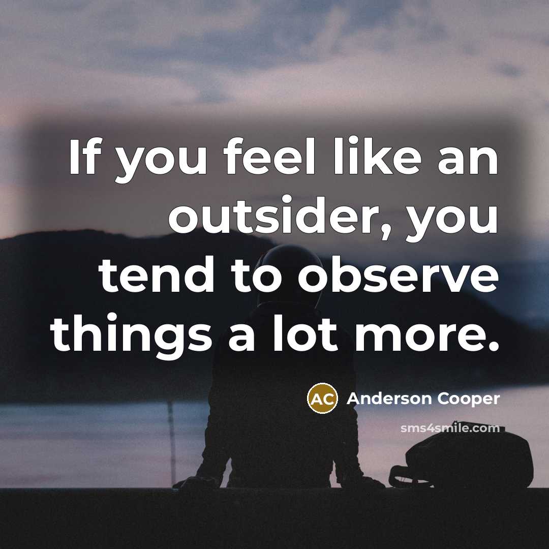 “If you feel like an outsider, you tend to observe…” quote by Anderson Cooper