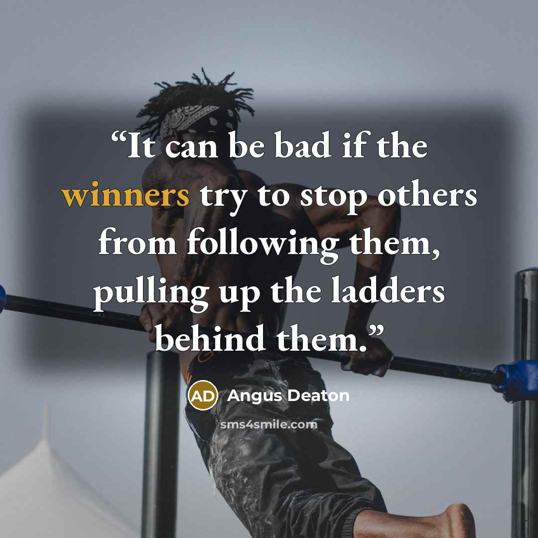 “It can be bad if the winners try to stop others from following them, pulling up the ladders behind them.” quote by Angus Deaton