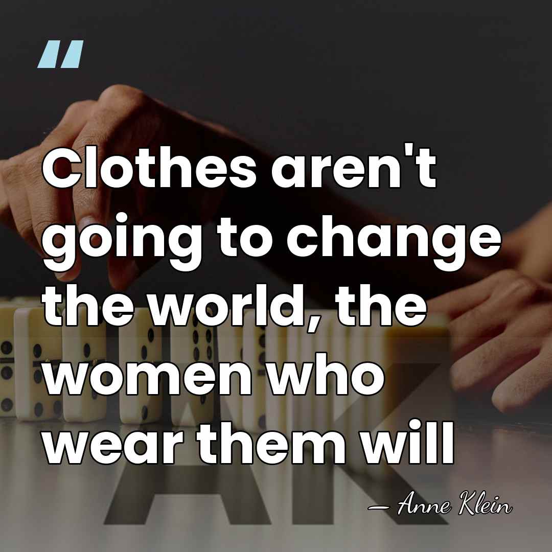 Clothes aren't going to change the world, the women who wear them&hellip; - Anne Klein