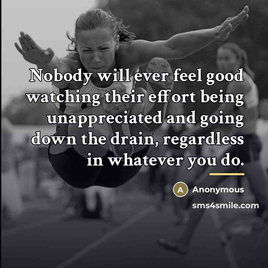 “Nobody will ever feel good watching their effort being unappreciated…” quote by Anonymous