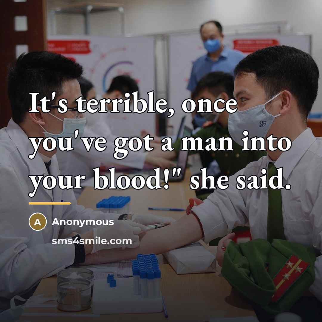 “It's terrible, once you've got a man into your blood!"…” quote by Anonymous