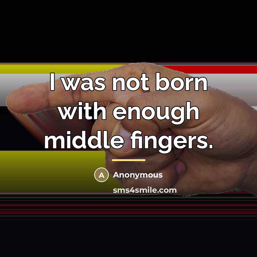 “I was not born with enough middle fingers.…” quote by Anonymous