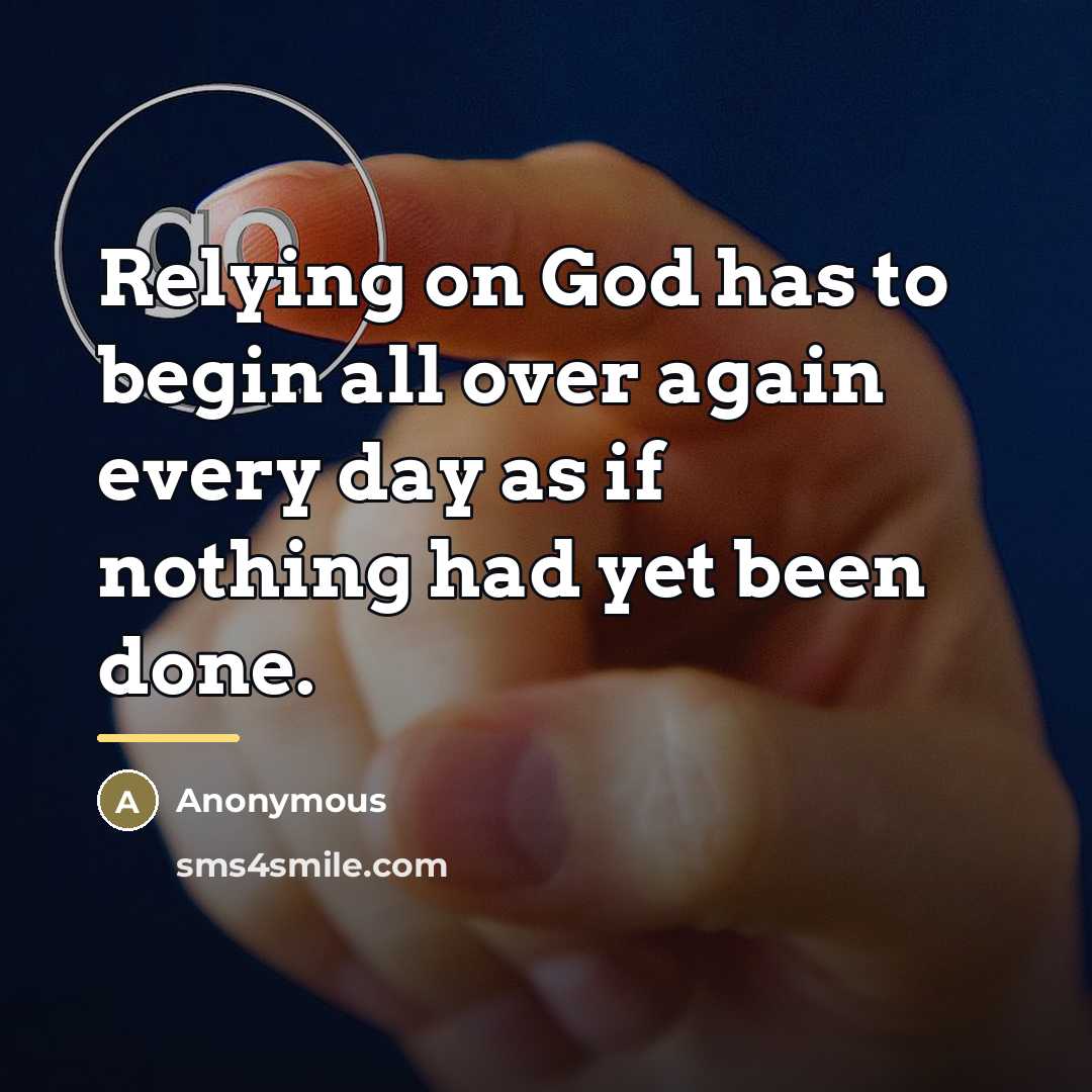 “Relying on God has to begin all over again every…” quote by Anonymous