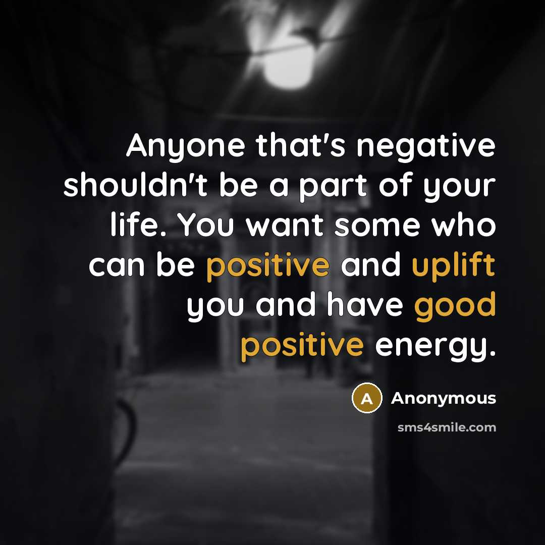 “Anyone that's negative shouldn't be a part of your life. You want some who can be positive and uplift you and have good positive energy.” quote by Anonymous
