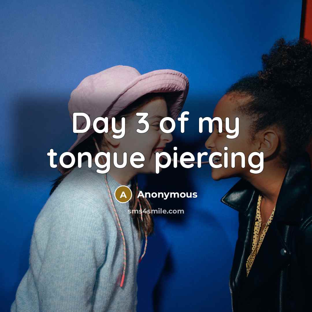 “Day 3 of my tongue piercing” quote by Anonymous