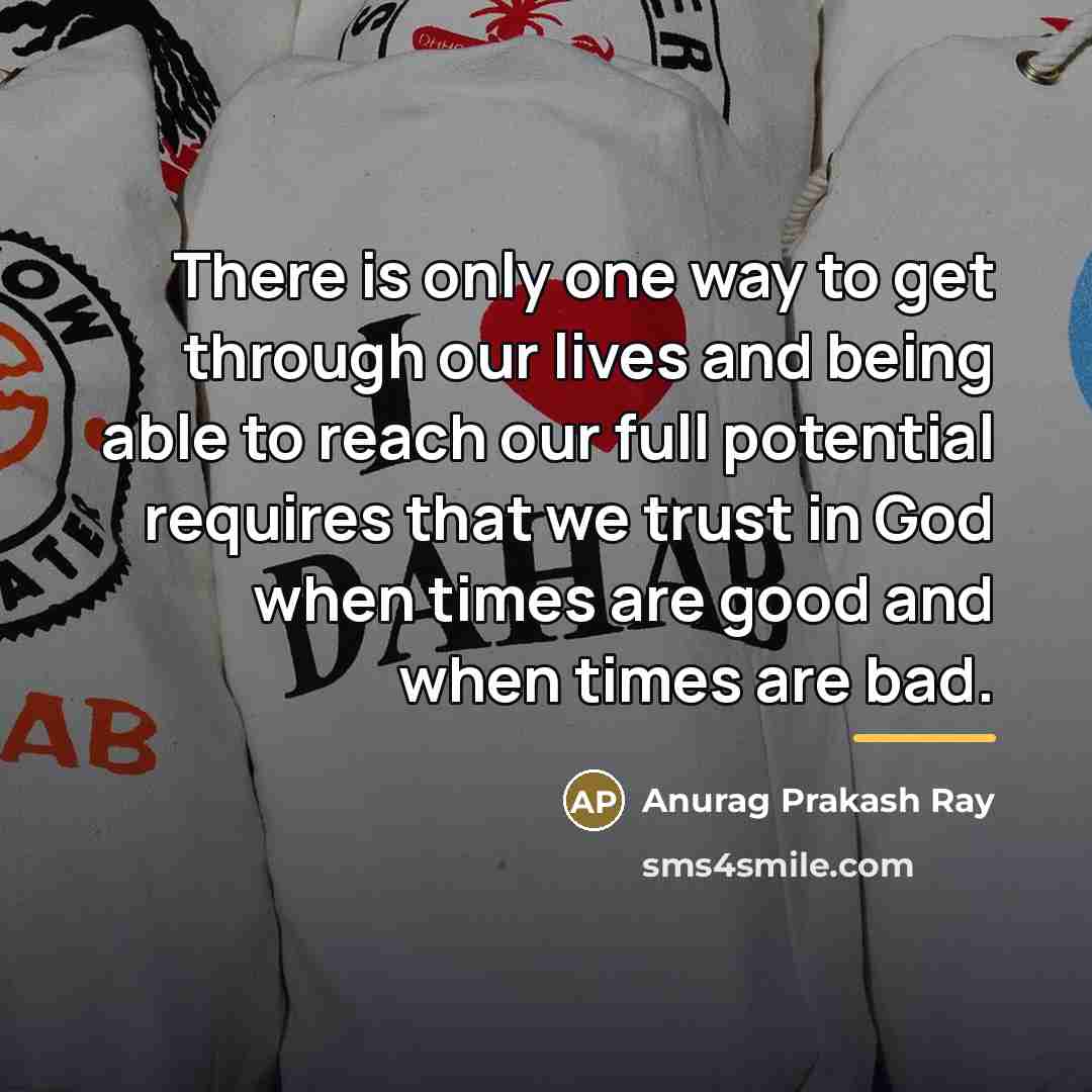 “There is only one way to get through our lives…” quote by Anurag Prakash Ray
