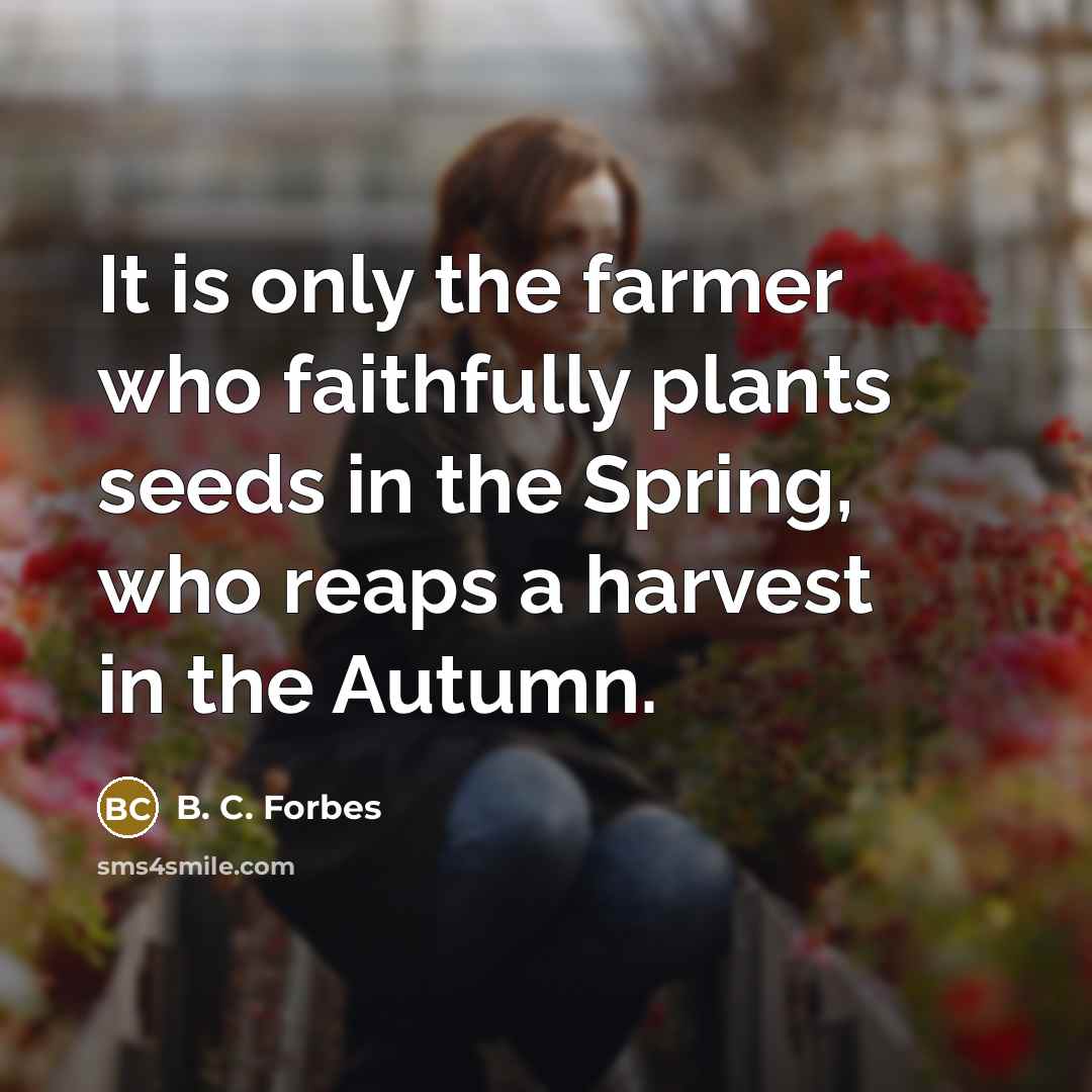 “It is only the farmer who faithfully plants seeds in…” quote by B. C. Forbes