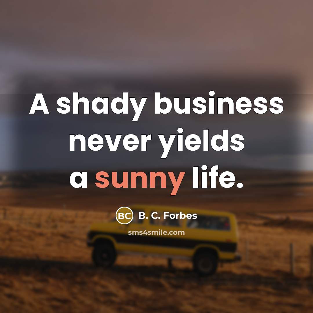 “A shady business never yields a sunny life.…” quote by B. C. Forbes