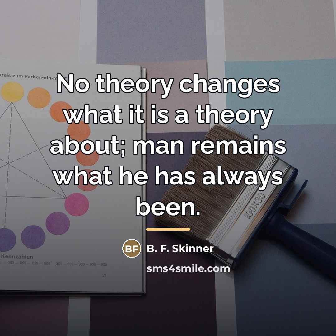 “No theory changes what it is a theory about; man…” quote by B. F. Skinner