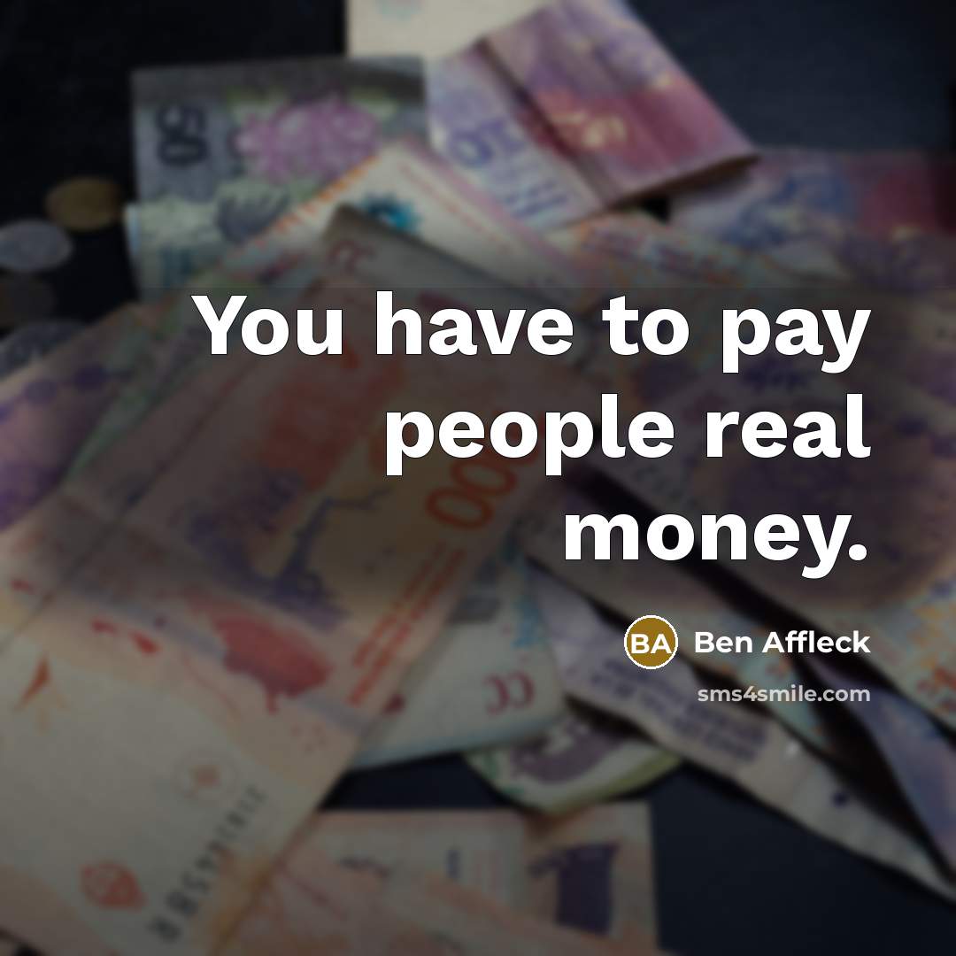 “You have to pay people real money.…” quote by Ben Affleck