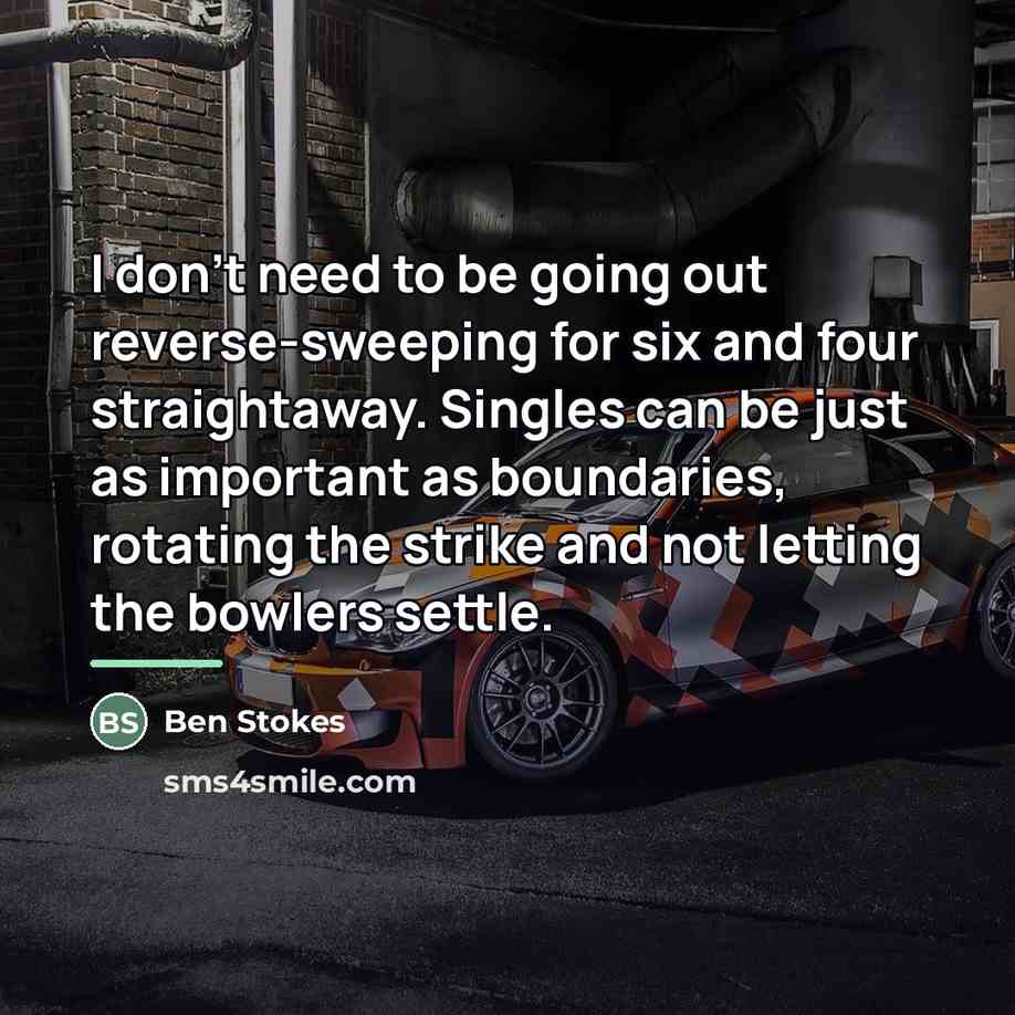 “I don't need to be going out reverse-sweeping for six…” quote by Ben Stokes