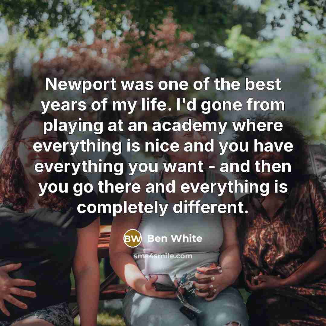 “Newport was one of the best years of my life.…” quote by Ben White