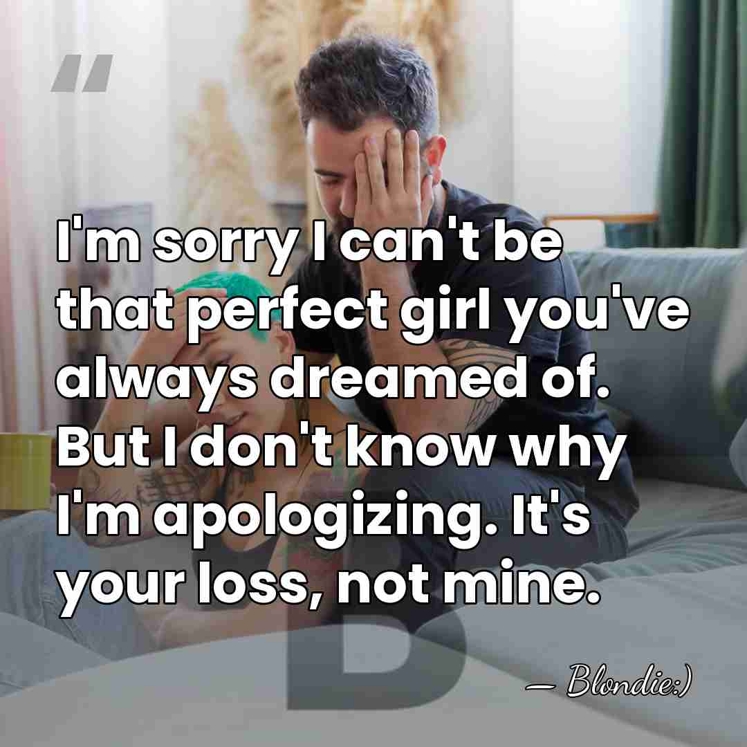I'm sorry I can't be that perfect girl you've always dreamed of.&hellip; - Blondie:)
