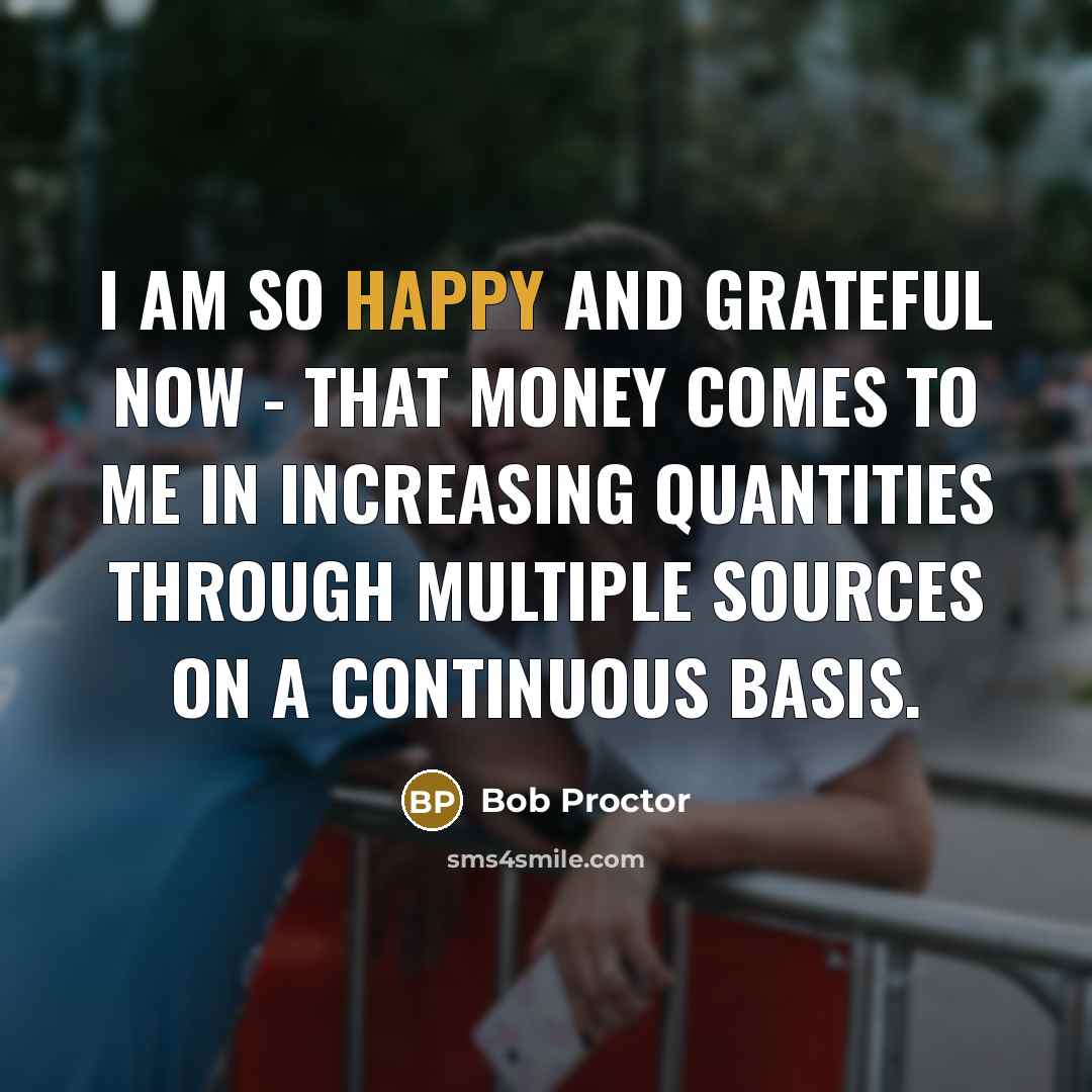 “I am so happy and grateful now - that money…” quote by Bob Proctor