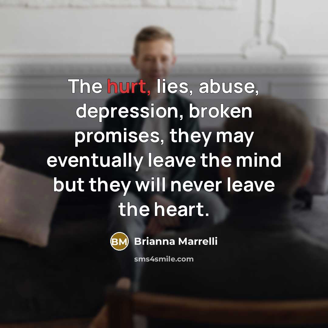 “The hurt, lies, abuse, depression, broken promises, they may eventually leave the mind but they will never leave the heart.” quote by Brianna Marrelli