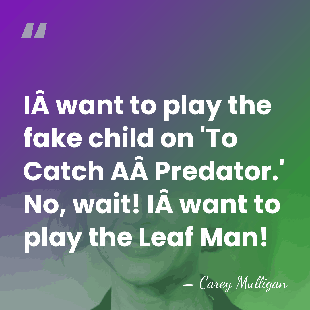 IÂ want to play the fake child on 'To Catch AÂ Predator.'&hellip; - Carey Mulligan