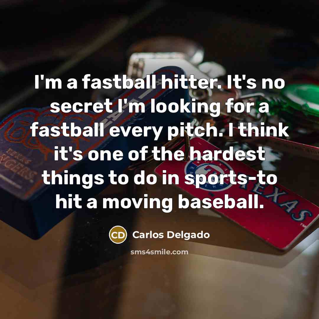 “I'm a fastball hitter. It's no secret I'm looking for…” quote by Carlos Delgado