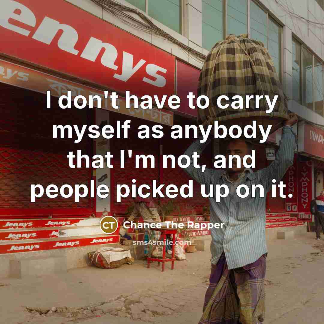 “I don't have to carry myself as anybody that I'm…” quote by Chance The Rapper