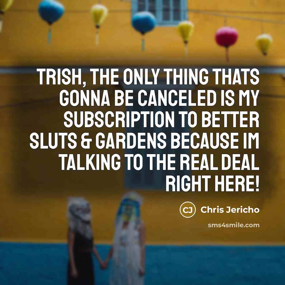 “Trish, the only thing thats gonna be canceled is my…” quote by Chris Jericho