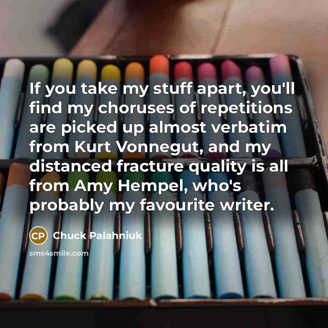 “If you take my stuff apart, you'll find my choruses…” quote by Chuck Palahniuk