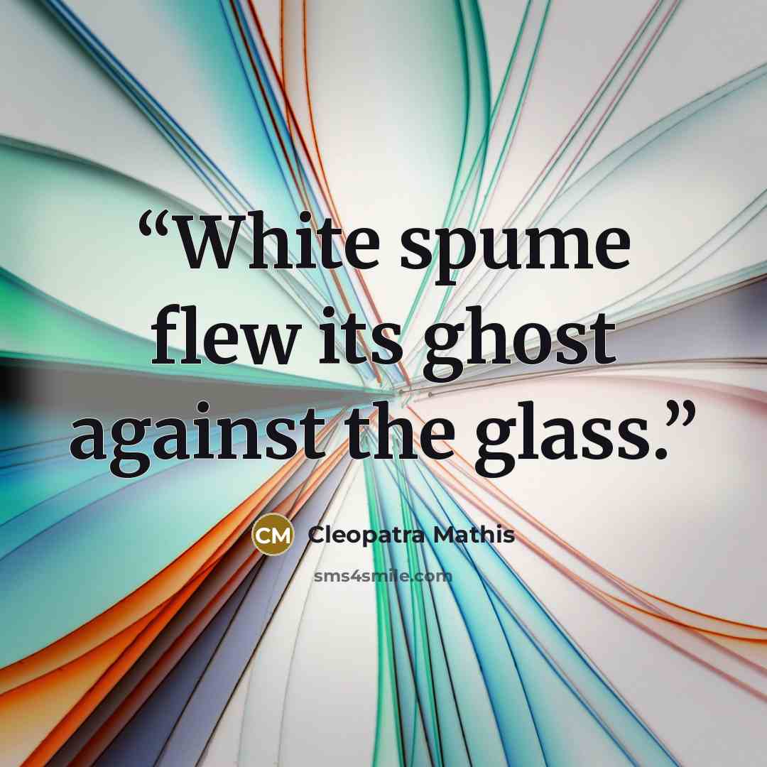 “White spume flew its ghost against the glass.” quote by Cleopatra Mathis
