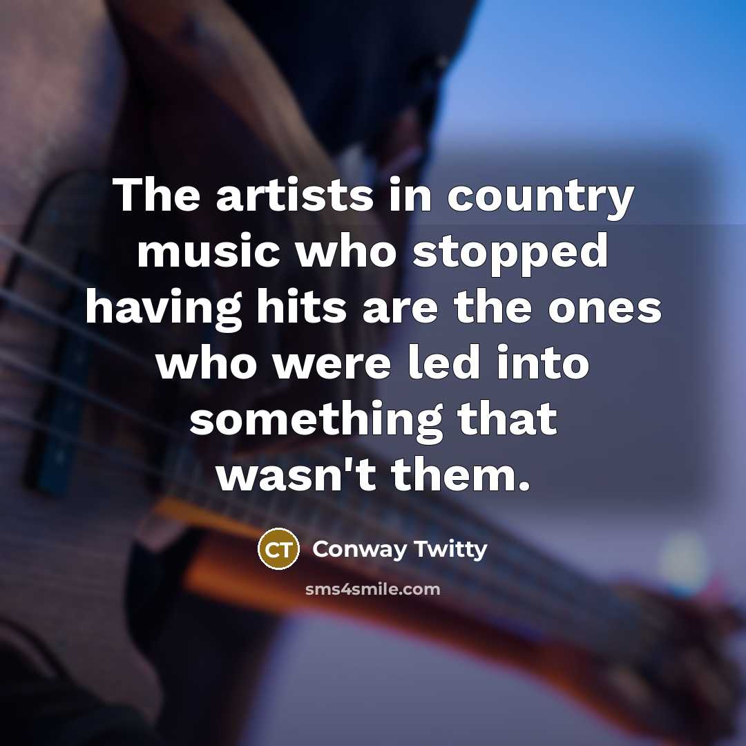 “The artists in country music who stopped having hits are…” quote by Conway Twitty