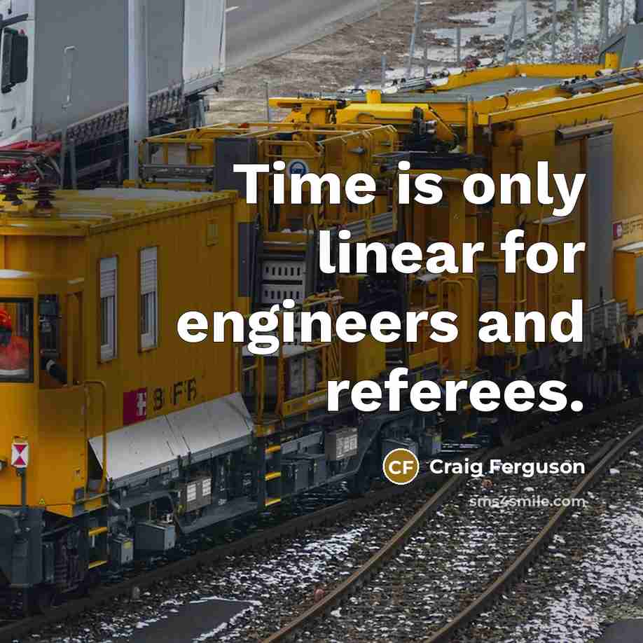 “Time is only linear for engineers and referees.” quote by Craig Ferguson